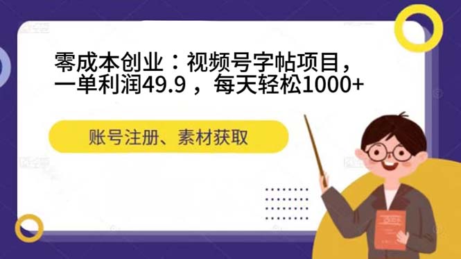 零成本创业：视频号字帖项目，一单利润49.9 ，每天轻松1000+-星辰源码网