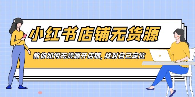 小红书店铺-无货源，教你如何无货源开店铺，找对自己定位-星辰源码网