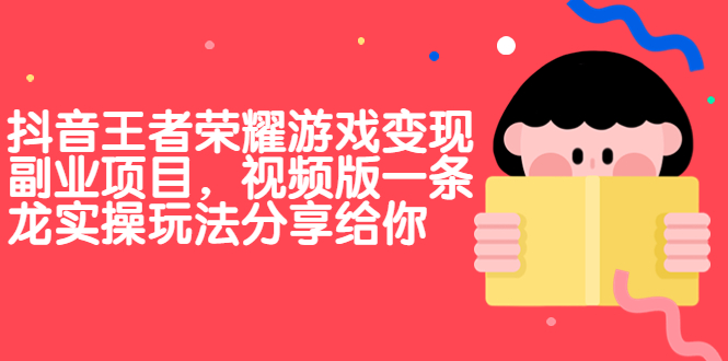 抖音王者荣耀游戏变现副业项目，视频版一条龙实操玩法分享给你-星辰源码网