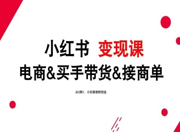 2024年最新小红书变现课，电商&买手带货&接商单，从0到1，小白高效轻创业-星辰源码网