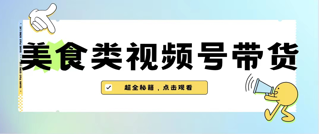 美食类视频号带货【内含去重方法】-星辰源码网