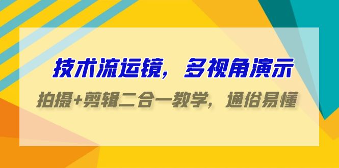 技术流运镜，多视角演示，拍摄+剪辑二合一教学，通俗易懂（70节课）-星辰源码网