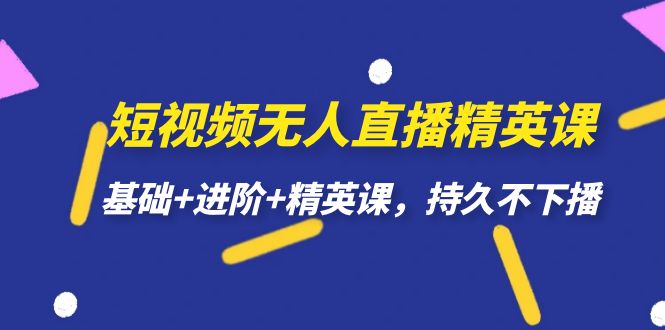 短视频无人直播-精英课，基础+进阶+精英课，持久不下播-星辰源码网