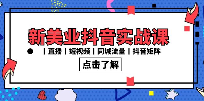 新美业抖音实战课丨直播丨短视频丨同城流量丨抖音矩阵（30节课）-星辰源码网