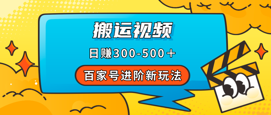 百家号进阶新玩法，靠搬运视频，轻松日赚500＋，附详细操作流程-星辰源码网