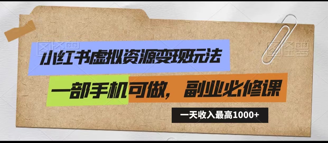 小红书虚拟资源变现玩法，一天最高收入1000+一部手机可做，新手必修课-星辰源码网