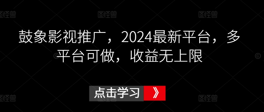 鼓象影视推广，2024最新平台，多平台可做，收益无上限-星辰源码网