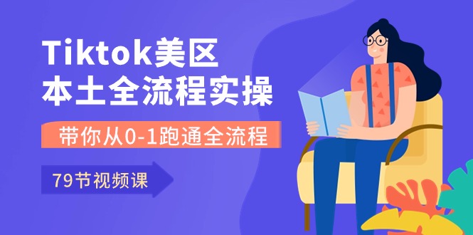 （10743期）Tiktok-美区本土全流程实操课，带你从0-1跑通全流程（79节课）-星辰源码网