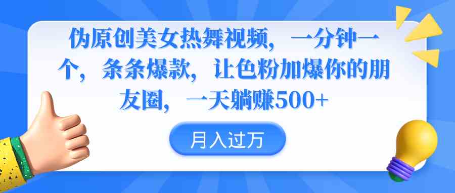 （9131期）伪原创美女热舞视频，条条爆款，让色粉加爆你的朋友圈，轻松躺赚500+-星辰源码网