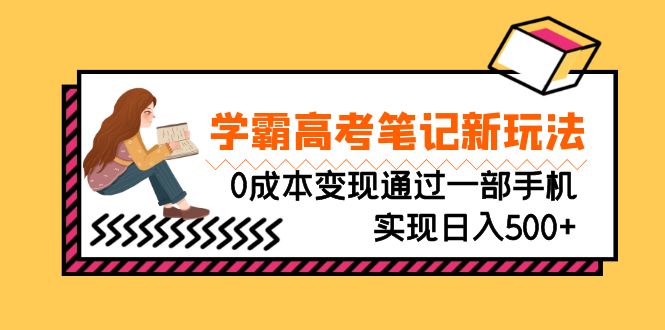 刚需高利润副业，学霸高考笔记新玩法，0成本变现通过一部手机实现日入500+-星辰源码网