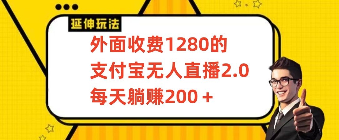 外面收费1280的支付宝无人直播2.0项目，每天躺赚200+，保姆级教程-星辰源码网