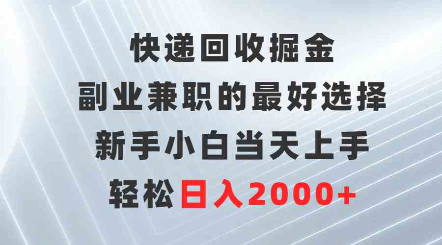 （9546期）快递回收掘金，副业兼职的最好选择，新手小白当天上手，轻松日入2000+-星辰源码网