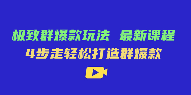 极致·群爆款玩法，最新课程，4步走轻松打造群爆款-星辰源码网