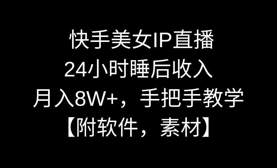 快手美女IP直播，24小时睡后收入，月入8W+，手把手教学【附软件，素材】-星辰源码网