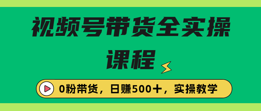 收费1980的视频号带货保姆级全实操教程，0粉带货-星辰源码网