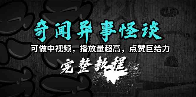 （9363期）奇闻异事怪谈完整教程，可做中视频，播放量超高，点赞巨给力（教程+素材）-星辰源码网