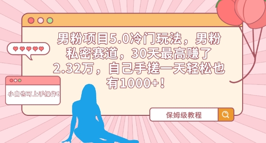 男粉项目5.0冷门玩法，男粉私密赛道，30天最高赚了2.32万，自己手搓一天轻松也有1000+-星辰源码网