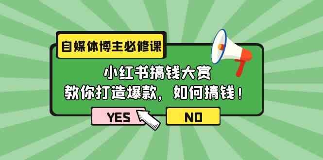 自媒体博主必修课：小红书搞钱大赏，教你打造爆款，如何搞钱（11节课）-星辰源码网