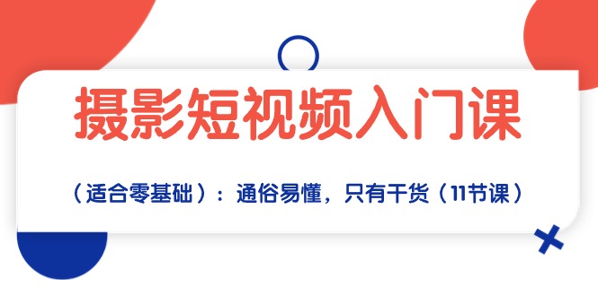 （10247期）摄影短视频入门课（适合零基础）：通俗易懂，只有干货（11节课）-星辰源码网