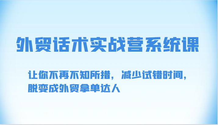 外贸话术实战营系统课-让你不再不知所措，减少试错时间，脱变成外贸拿单达人-星辰源码网