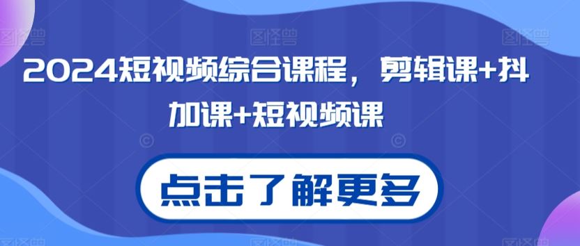 2024短视频综合课程，剪辑课+抖加课+短视频课-星辰源码网