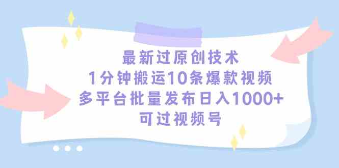 （9157期）最新过原创技术，1分钟搬运10条爆款视频，多平台批量发布日入1000+，可…-星辰源码网