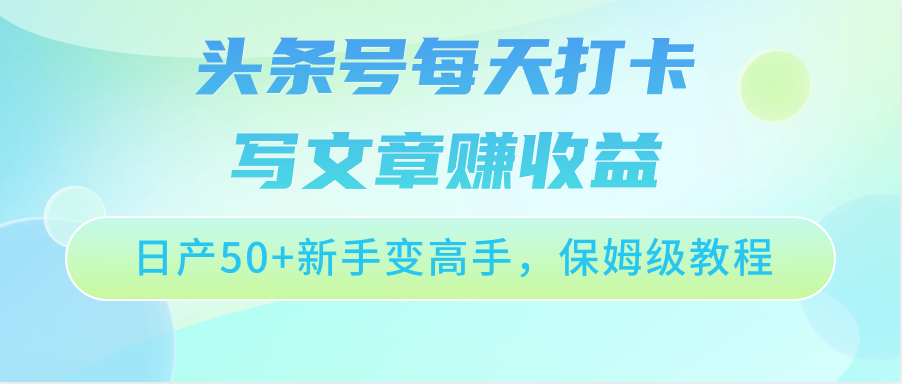 头条号每天打卡写文章赚收益，日产50+新手变高手，保姆级教程-星辰源码网