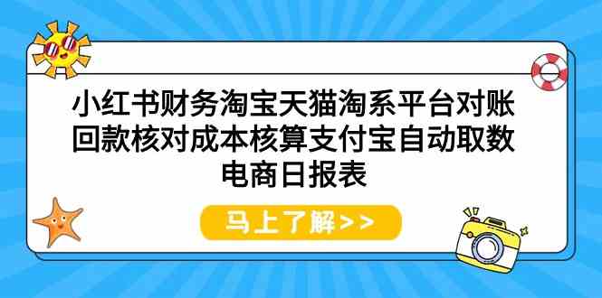 小红书财务淘宝天猫淘系平台对账回款核对成本核算支付宝自动取数电商日报表-星辰源码网