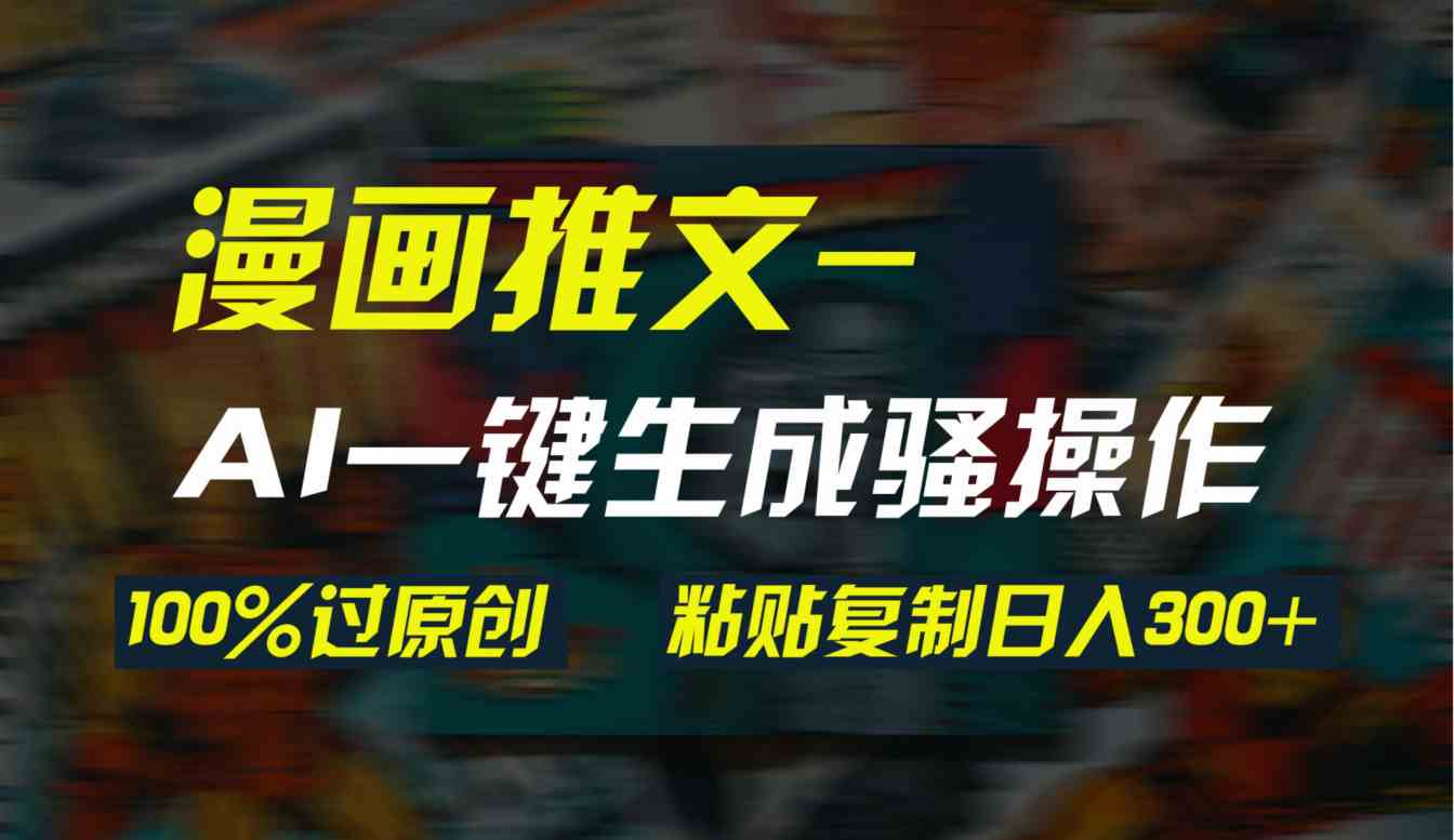 （9635期）AI一键生成漫画爆款视频，3分钟1条双重去重100%过原创，粘贴复制日入300+-星辰源码网