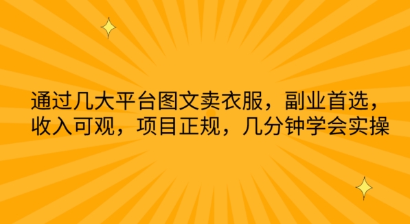 通过几大平台图文卖衣服，副业首选，收入可观，项目正规，几分钟学会实操-星辰源码网