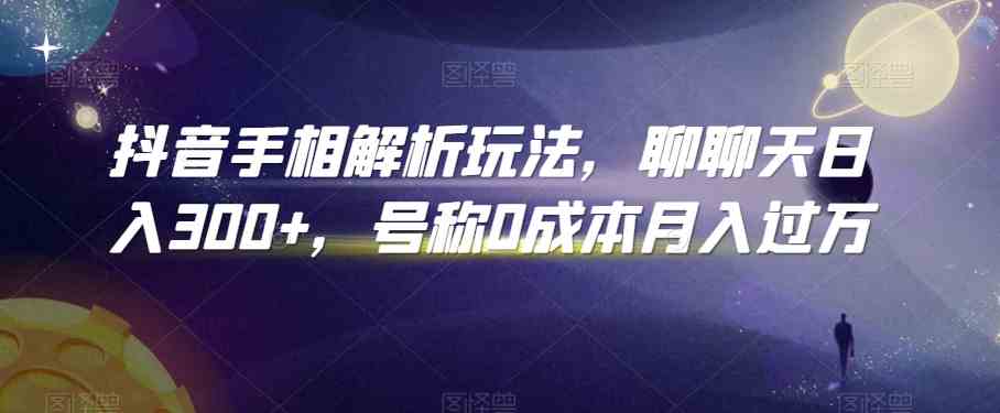 抖音手相解析玩法，聊聊天日入300+，号称0成本月入过万-星辰源码网