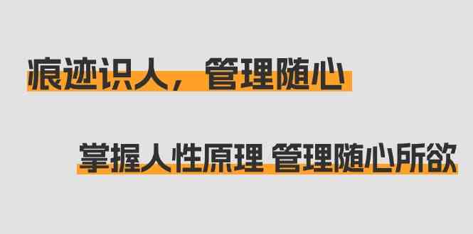 痕迹识人，管理随心：掌握人性原理 管理随心所欲（31节课）-星辰源码网