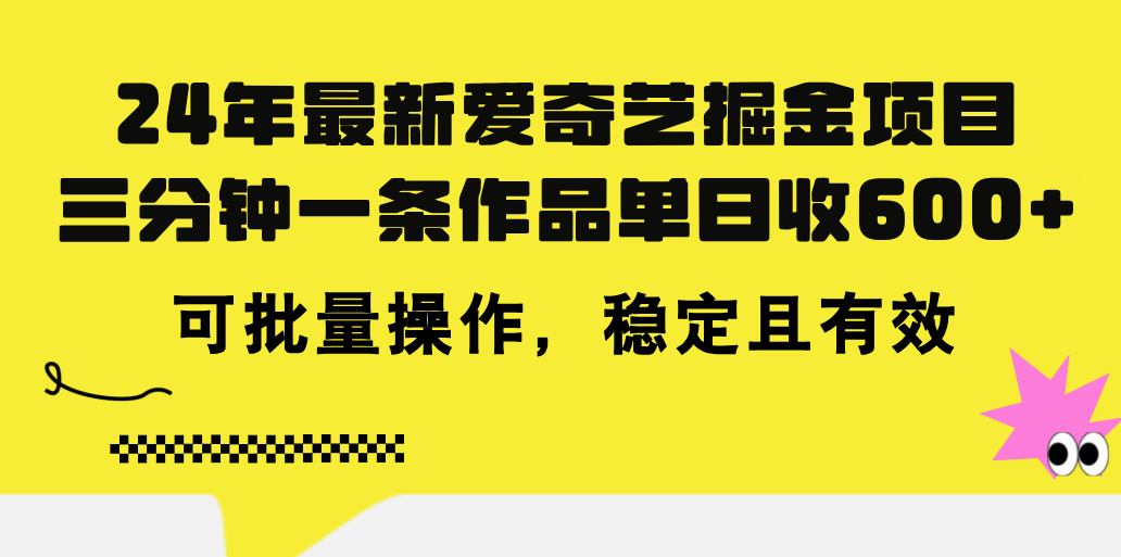 24年 最新爱奇艺掘金项目，三分钟一条作品单日收600+，可批量操作，稳定有效-星辰源码网