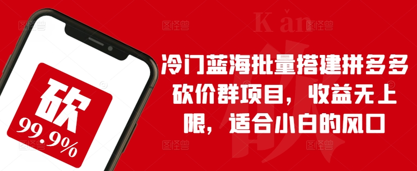 冷门蓝海批量搭建拼多多砍价群项目，收益无上限，适合小白的风口-星辰源码网