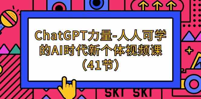 （9670期）ChatGPT-力量-人人可学的AI时代新个体视频课（41节）-星辰源码网