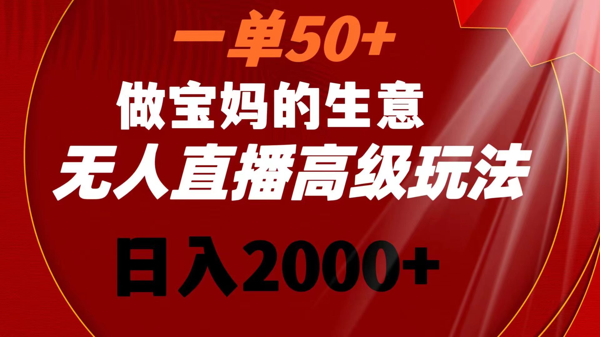 一单50+做宝妈的生意 无人直播高级玩法 日入2000+-星辰源码网