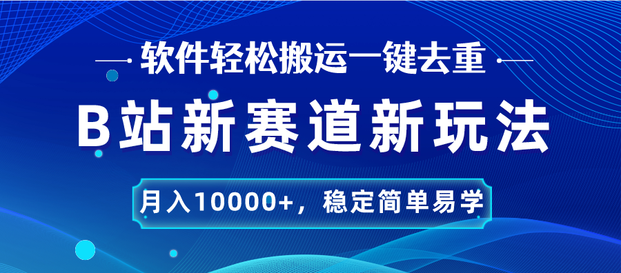 B站新赛道，无脑搬运一键去重，月入10000+，稳定简单易学-星辰源码网