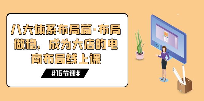 八大体系布局篇·布局做稳，成为大店的电商布局线上课（16节课）-星辰源码网