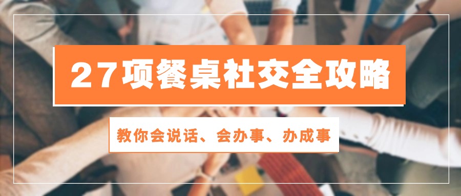 27项餐桌社交全攻略：教你会说话、会办事、办成事（28节高清无水印）-星辰源码网