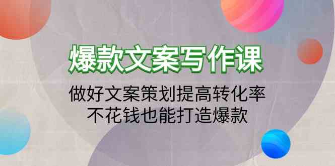 （9508期）爆款文案写作课：做好文案策划提高转化率，不花钱也能打造爆款（19节课）-星辰源码网