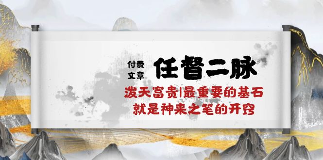 （10659期）某付费文章《任督 二脉 泼天富贵|最重要的基石 就是神来之笔的开窍|万字》-星辰源码网