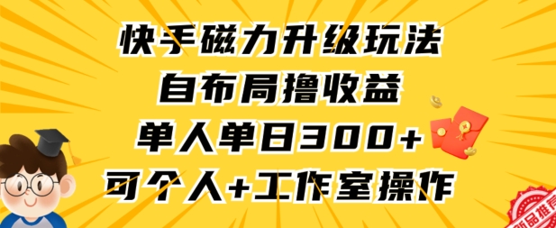 快手磁力升级玩法，自布局撸收益，单人单日300+，个人工作室均可操作-星辰源码网