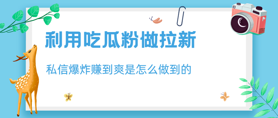 利用吃瓜粉做拉新，私信爆炸日入1000+赚到爽是怎么做到的-星辰源码网