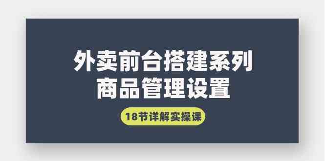 （9274期）外卖前台搭建系列｜商品管理设置，18节详解实操课-星辰源码网