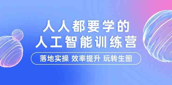 人人都要学的人工智能特训营，落地实操 效率提升 玩转生图（22节课）-星辰源码网