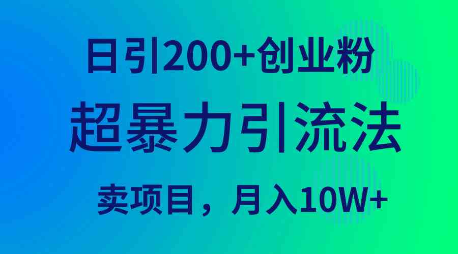 （9654期）超暴力引流法，日引200+创业粉，卖项目月入10W+-星辰源码网