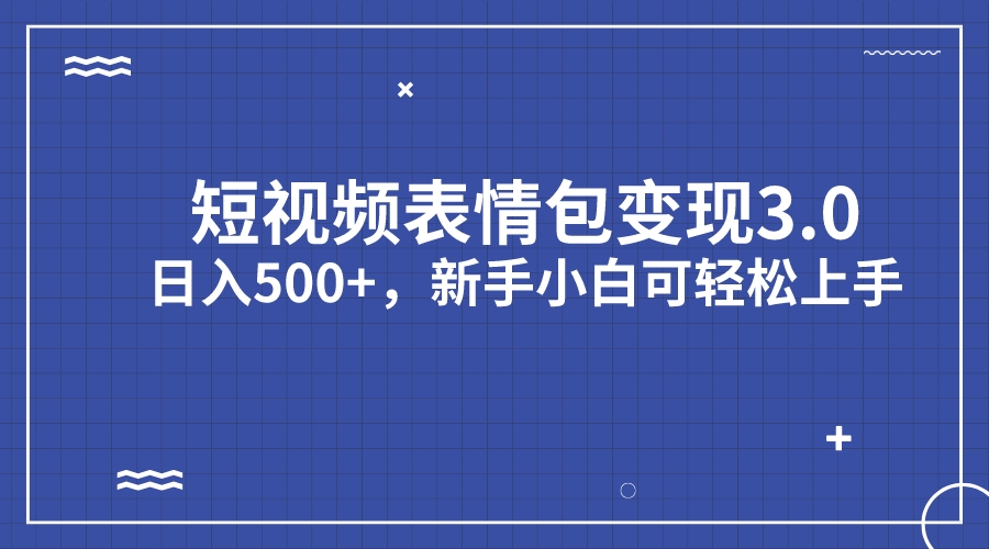 短视频表情包变现项目3.0，日入500+，新手小白轻松上手（教程+资料）-星辰源码网