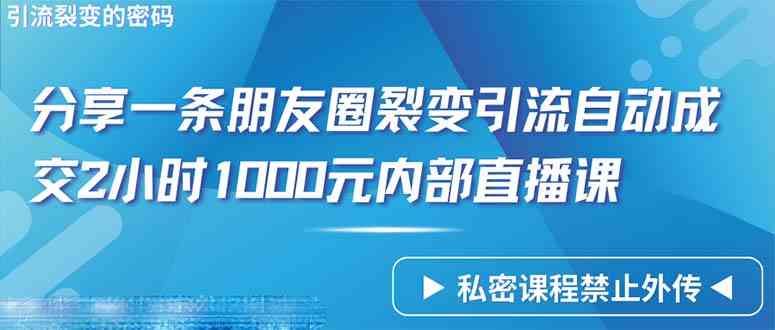 （9850期）仅靠分享一条朋友圈裂变引流自动成交2小时1000内部直播课程-星辰源码网