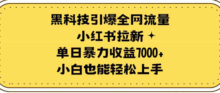 （9679期）黑科技引爆全网流量小红书拉新，单日暴力收益7000+，小白也能轻松上手-星辰源码网