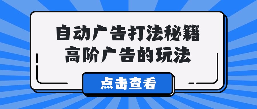 Alice自动广告打法秘籍，高阶广告的玩法-星辰源码网